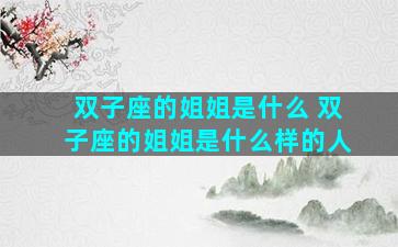 双子座的姐姐是什么 双子座的姐姐是什么样的人